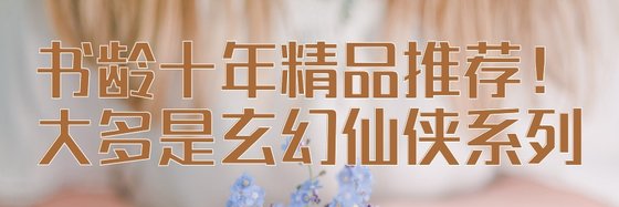 书龄十年精品推荐！大多是玄幻仙侠系列